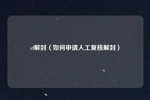 cf解封(如何申请人工复核解封)