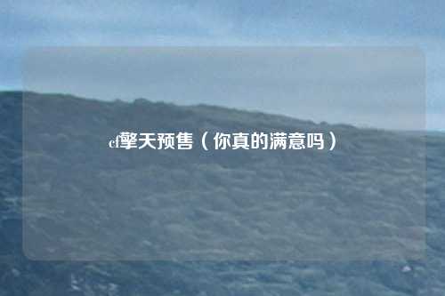 cf擎天预售(你真的满意吗)