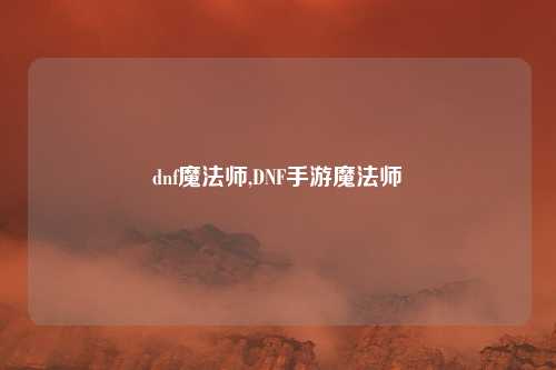 dnf魔法师,DNF手游魔法师