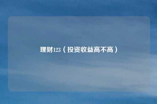理财123(投资收益高不高)
