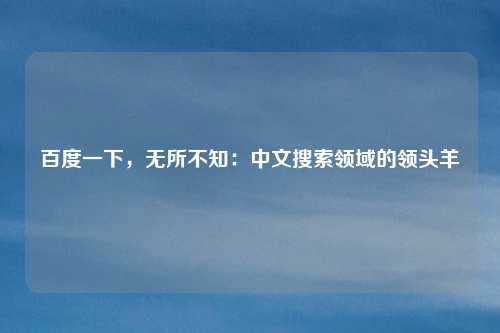 百度一下，无所不知：中文搜索领域的领头羊