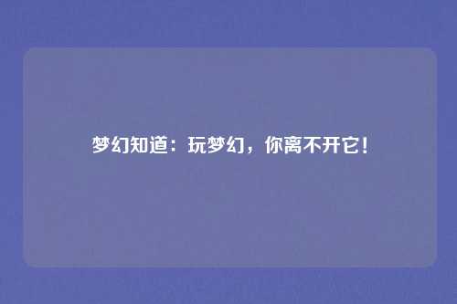 梦幻知道:玩梦幻,你离不开它!