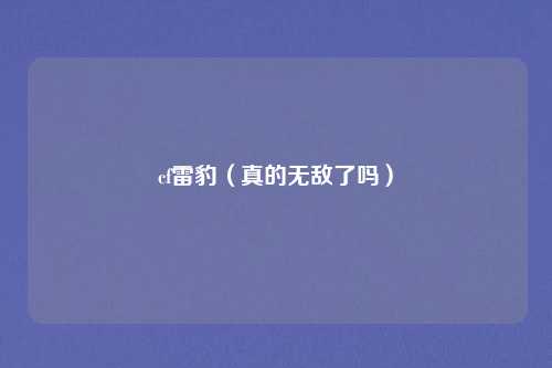 cf雷豹(真的无敌了吗)