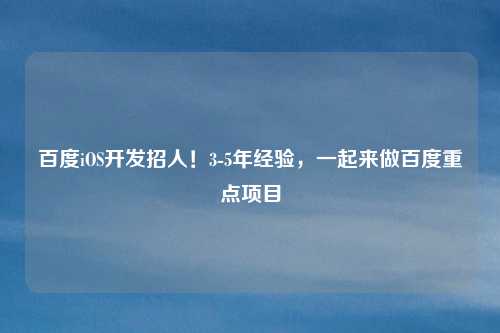 百度iOS开发招人!3-5年经验,一起来做百度重点项目