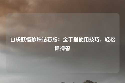 口袋妖怪珍珠钻石版:金手指使用技巧,轻松抓神兽