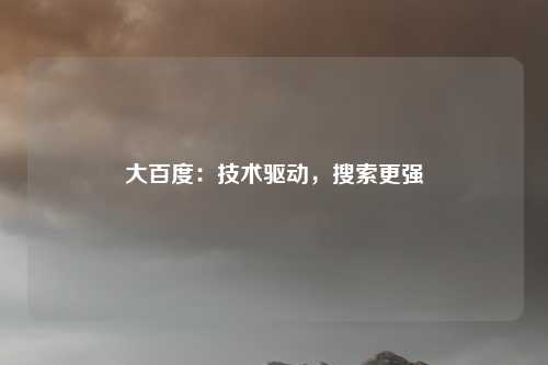 大百度：技术驱动，搜索更强
