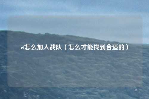cf怎么加入战队(怎么才能找到合适的)