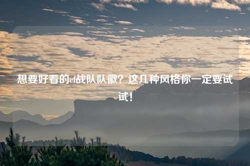 想要好看的cf战队队徽？这几种风格你一定要试试！