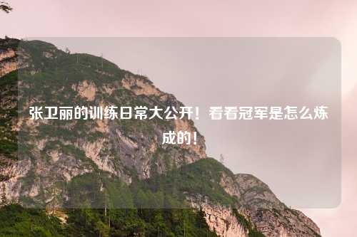 张卫丽的训练日常大公开！看看冠军是怎么炼成的！