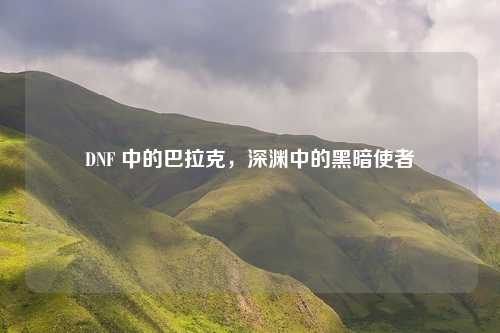 DNF 中的巴拉克,深渊中的黑暗使者