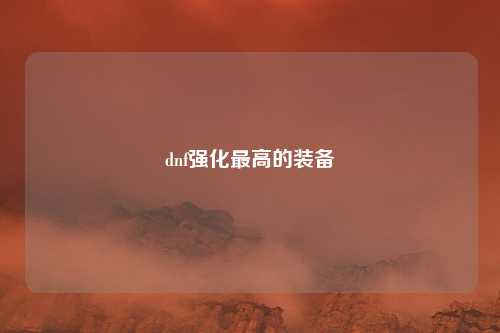 dnf强化最高的装备
