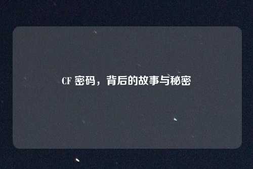 CF 密码,背后的故事与秘密