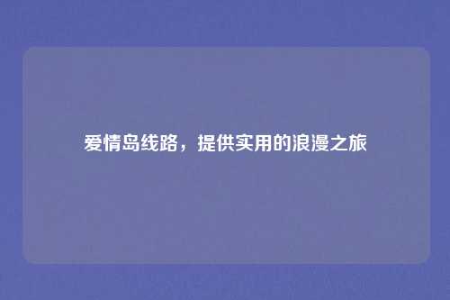 爱情岛线路,提供实用的浪漫之旅