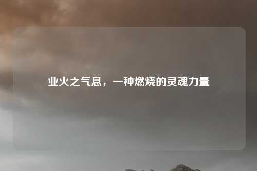 业火之气息,一种燃烧的灵魂力量