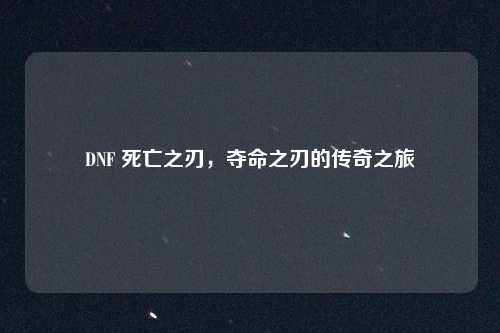 DNF 死亡之刃,夺命之刃的传奇之旅