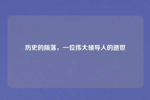 历史的陨落,一位伟大领导人的逝世