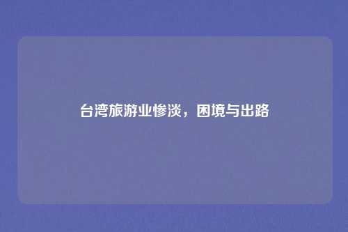 台湾旅游业惨淡,困境与出路