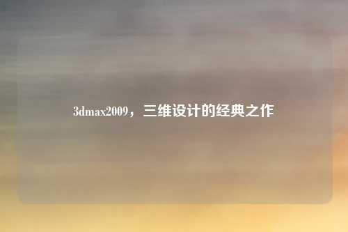 3dmax2009,三维设计的经典之作