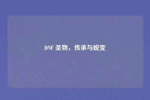 DNF 圣物,传承与蜕变