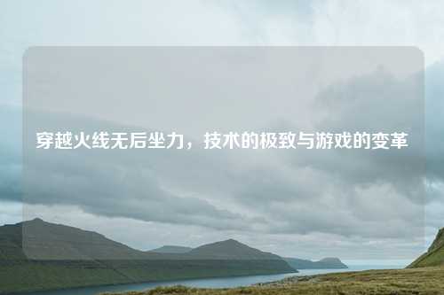 穿越火线无后坐力,技术的极致与游戏的变革