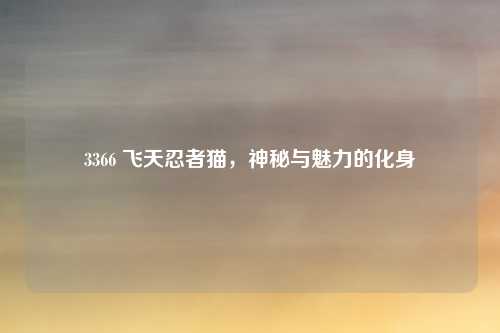 3366 飞天忍者猫,神秘与魅力的化身