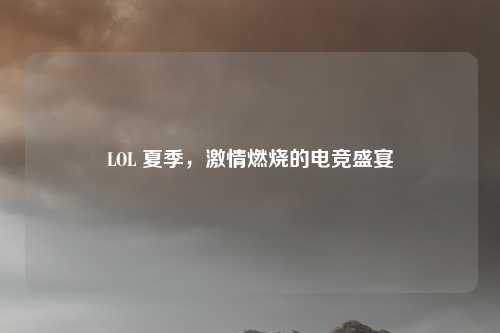 LOL 夏季,激情燃烧的电竞盛宴