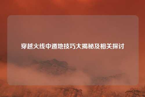 穿越火线中遁地技巧大揭秘及相关探讨