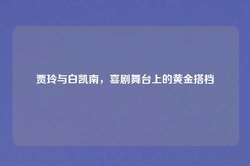 贾玲与白凯南,喜剧舞台上的黄金搭档