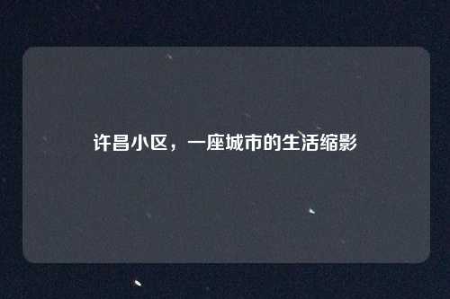 许昌小区,一座城市的生活缩影