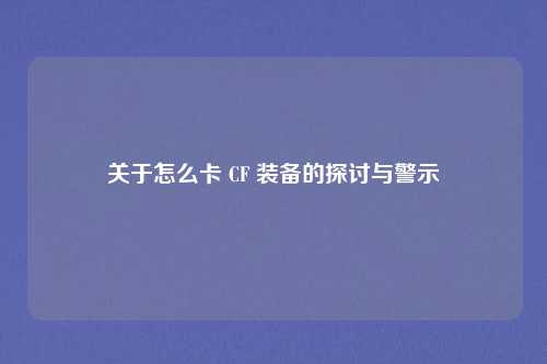 关于怎么卡 CF 装备的探讨与警示