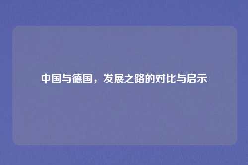 中国与德国,发展之路的对比与启示