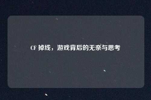 CF 掉线,游戏背后的无奈与思考