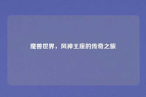 魔兽世界,风神王座的传奇之旅