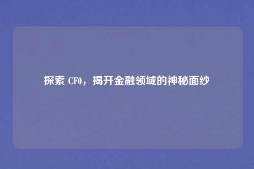 探索 CF0,揭开金融领域的神秘面纱