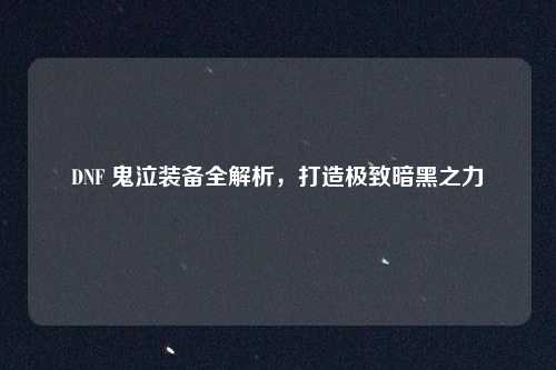 DNF 鬼泣装备全解析,打造极致暗黑之力