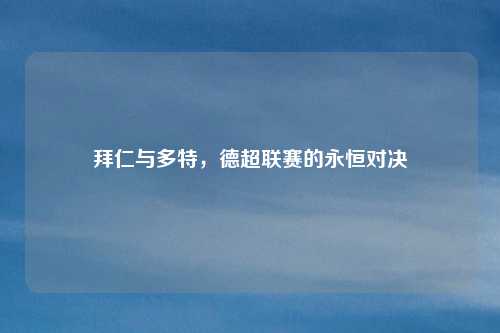 拜仁与多特，德超联赛的永恒对决