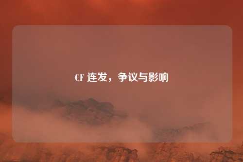 CF 连发,争议与影响