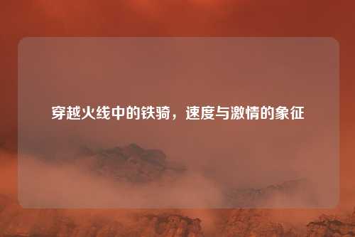 穿越火线中的铁骑，速度与激情的象征