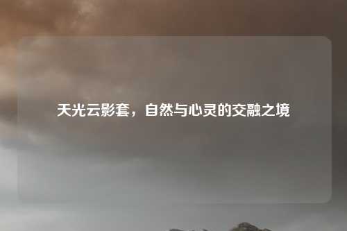 天光云影套,自然与心灵的交融之境