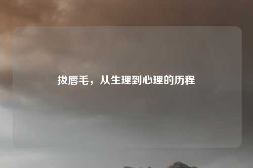 拔唇毛,从生理到心理的历程