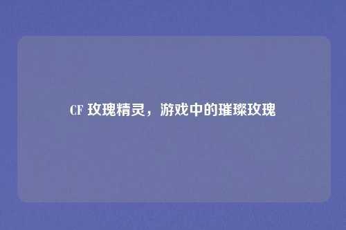 CF 玫瑰精灵,游戏中的璀璨玫瑰