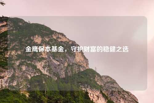 金鹰保本基金,守护财富的稳健之选