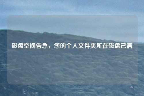 磁盘空间告急,您的个人文件夹所在磁盘已满