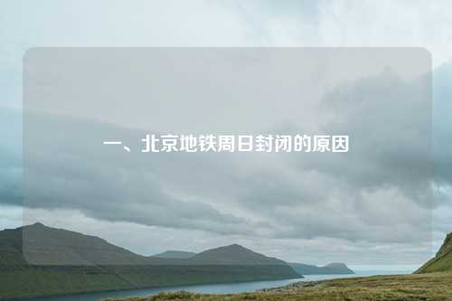 一、北京地铁周日封闭的原因