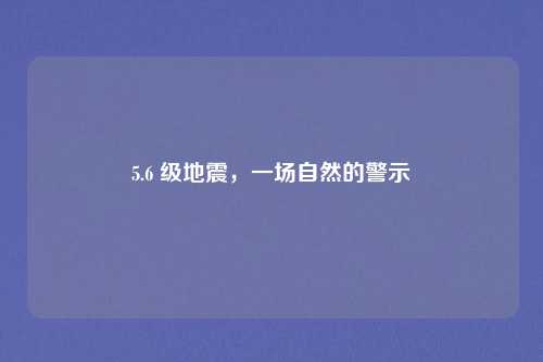 5.6 级地震，一场自然的警示
