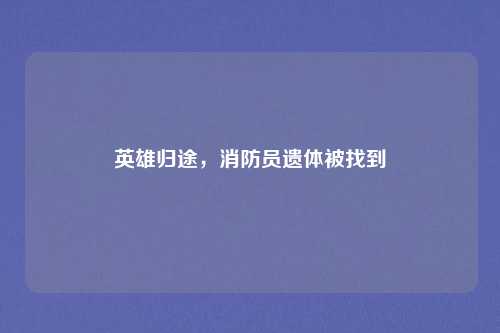 英雄归途,消防员遗体被找到