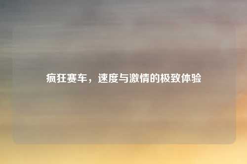 疯狂赛车，速度与激情的极致体验