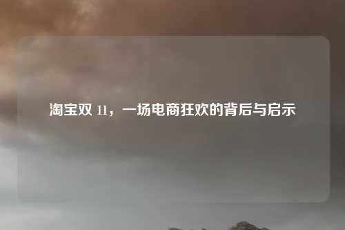 淘宝双 11,一场电商狂欢的背后与启示