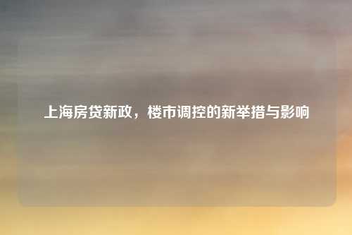 上海房贷新政,楼市调控的新举措与影响