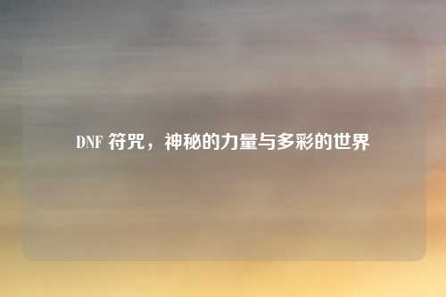 DNF 符咒,神秘的力量与多彩的世界